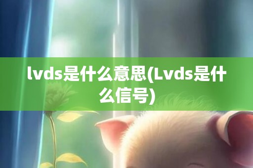 lvds是什么意思(Lvds是什么信号)