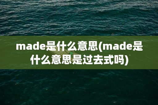 made是什么意思(made是什么意思是过去式吗)