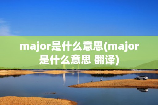 major是什么意思(major是什么意思 翻译)