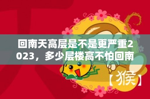 回南天高层是不是更严重2023，多少层楼高不怕回南天