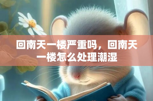 回南天一楼严重吗，回南天一楼怎么处理潮湿