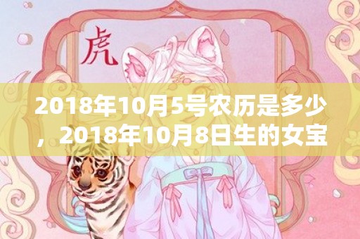 2018年10月5号农历是多少，2018年10月8日生的女宝宝怎么起好名字？五行起名怎么起？