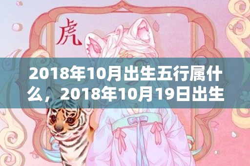 2018年10月出生五行属什么，2018年10月19日出生的女孩应该怎么取名？女孩五行缺火佩戴什么好？