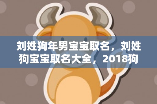 刘姓狗年男宝宝取名，刘姓狗宝宝取名大全，2018狗年姓刘的宝宝名字推荐