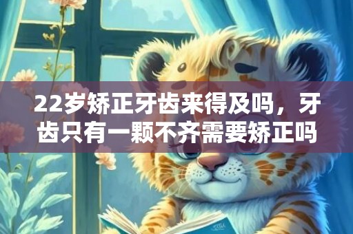 22岁矫正牙齿来得及吗，牙齿只有一颗不齐需要矫正吗