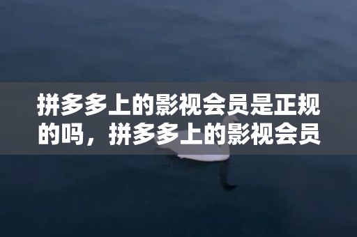 拼多多上的影视会员是正规的吗，拼多多上的影视会员可以买吗