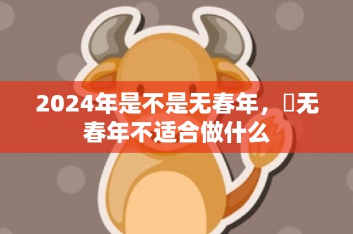 2024年是不是无春年，​无春年不适合做什么