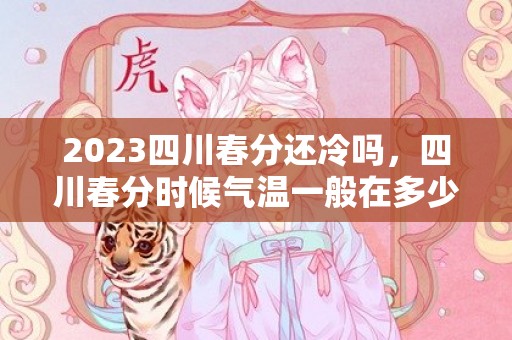 2023四川春分还冷吗，四川春分时候气温一般在多少度