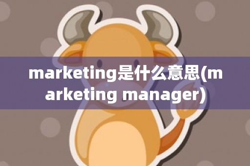 marketing是什么意思(marketing manager)
