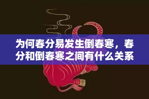 为何春分易发生倒春寒，春分和倒春寒之间有什么关系