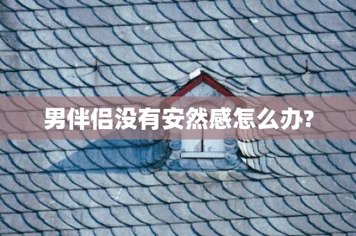 男伴侣没有安然感怎么办?