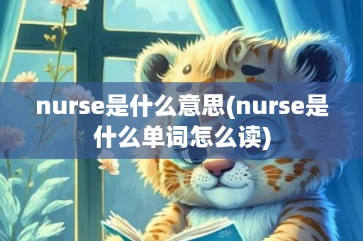 nurse是什么意思(nurse是什么单词怎么读)