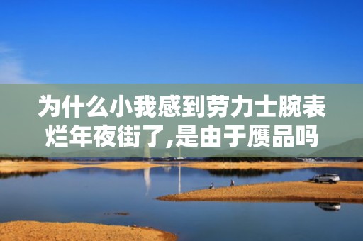 为什么小我感到劳力士腕表烂年夜街了,是由于赝品吗?