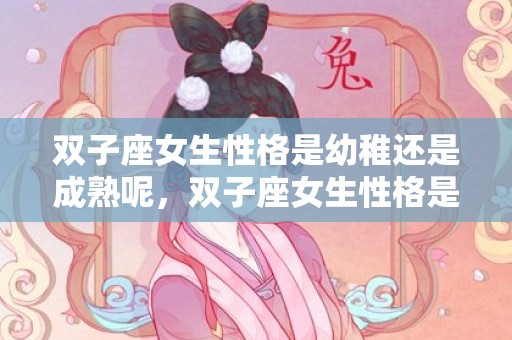 双子座女生性格是幼稚还是成熟呢，双子座女生性格是怎么样
