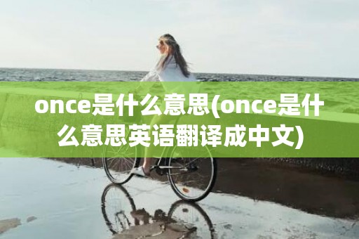 once是什么意思(once是什么意思英语翻译成中文)
