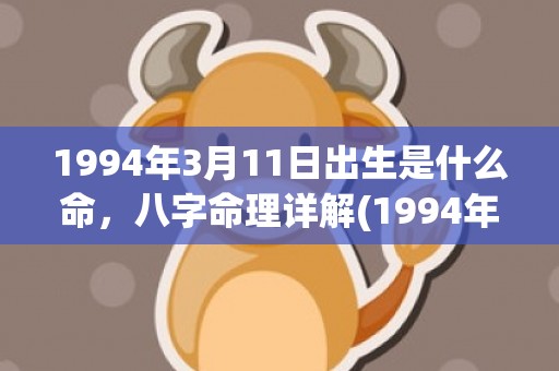 1994年3月11日出生是什么命，八字命理详解(1994年3月10日出生是什么命)