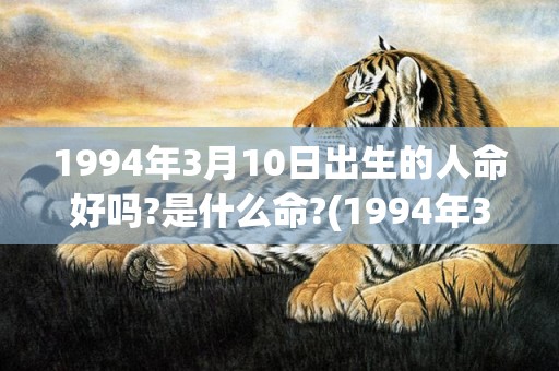 1994年3月10日出生的人命好吗?是什么命?(1994年3月19日阳历是多少)