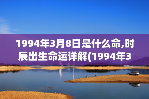 1994年3月8日是什么命,时辰出生命运详解(1994年3月8日生辰八字)