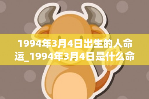 1994年3月4日出生的人命运_1994年3月4日是什么命(1994年3月4日农历)