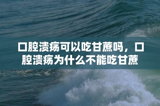 口腔溃疡可以吃甘蔗吗，口腔溃疡为什么不能吃甘蔗