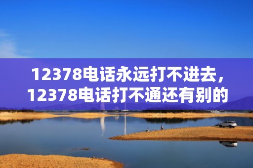 12378电话永远打不进去，12378电话打不通还有别的方法投诉银行吗