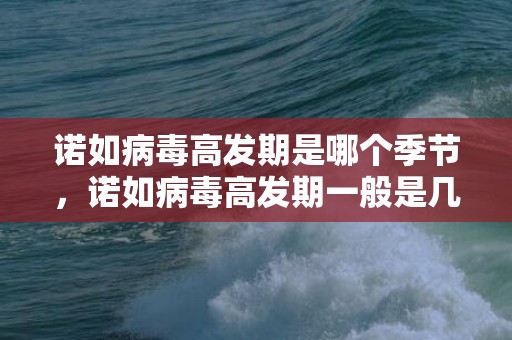诺如病毒高发期是哪个季节，诺如病毒高发期一般是几月份