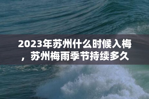 2023年苏州什么时候入梅，苏州梅雨季节持续多久