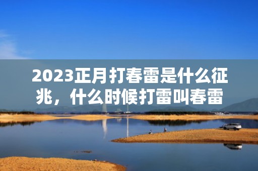 2023正月打春雷是什么征兆，什么时候打雷叫春雷