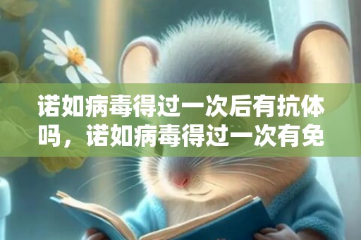 诺如病毒得过一次后有抗体吗，诺如病毒得过一次有免疫吗
