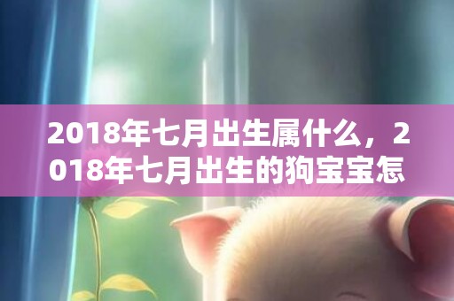 2018年七月出生属什么，2018年七月出生的狗宝宝怎么取名？名字推荐