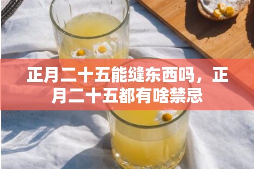 正月二十五能缝东西吗，正月二十五都有啥禁忌