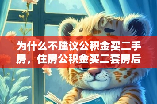 为什么不建议公积金买二手房，住房公积金买二套房后悔死了