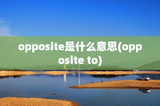 opposite是什么意思(opposite to)