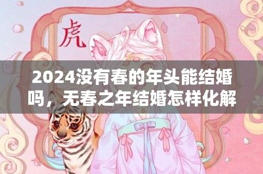 2024没有春的年头能结婚吗，无春之年结婚怎样化解