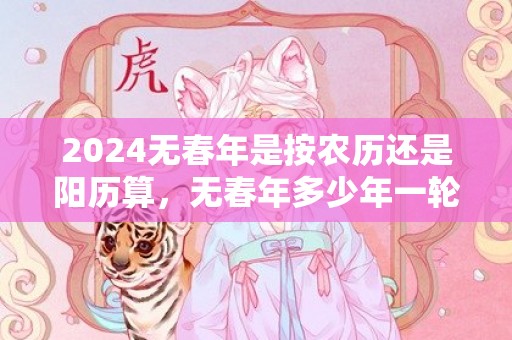 2024无春年是按农历还是阳历算，无春年多少年一轮回