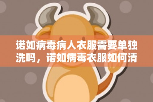 诺如病毒病人衣服需要单独洗吗，诺如病毒衣服如何清洗