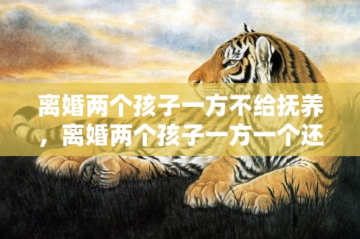 离婚两个孩子一方不给抚养，离婚两个孩子一方一个还用给抚养费吗 一儿一女离婚后抚养费怎么算