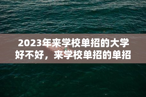 2023年来学校单招的大学好不好，来学校单招的单招的学校都是不好的学校吗
