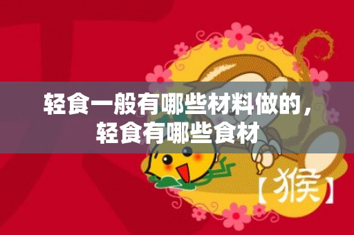 轻食一般有哪些材料做的，轻食有哪些食材