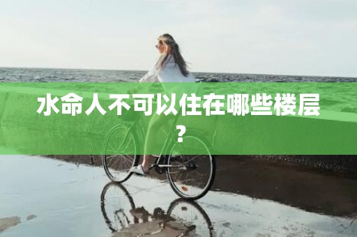 水命人不可以住在哪些楼层？