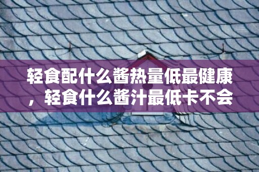 轻食配什么酱热量低最健康，轻食什么酱汁最低卡不会胖