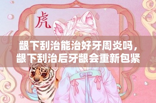 龈下刮治能治好牙周炎吗，龈下刮治后牙龈会重新包紧牙吗