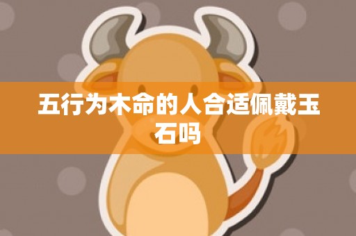 五行为木命的人合适佩戴玉石吗