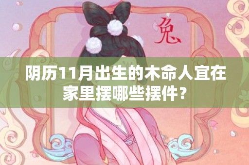 阴历11月出生的木命人宜在家里摆哪些摆件？