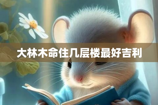 大林木命住几层楼最好吉利