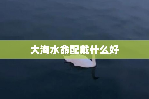 大海水命配戴什么好