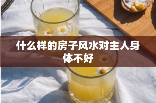 什么样的房子风水对主人身体不好