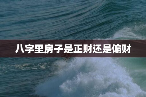 八字里房子是正财还是偏财