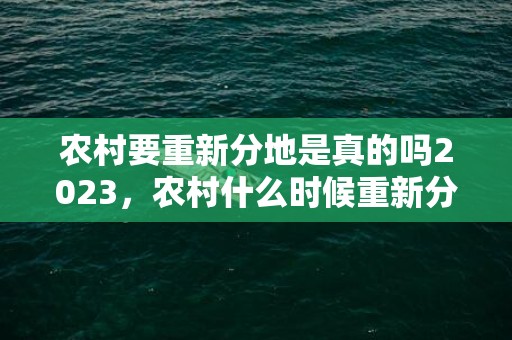 农村要重新分地是真的吗2023，农村什么时候重新分地