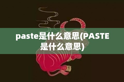 paste是什么意思(PASTE是什么意思)